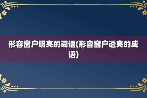 形容窗户明亮的词语(形容窗户透亮的成语)