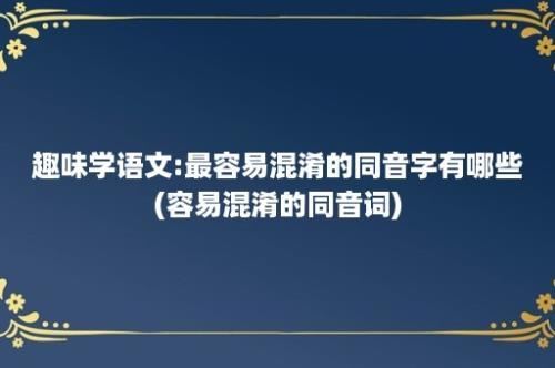 趣味学语文:最容易混淆的同音字有哪些(容易混淆的同音词)