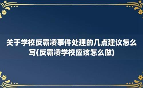 关于学校反霸凌事件处理的几点建议怎么写(反霸凌学校应该怎么做)