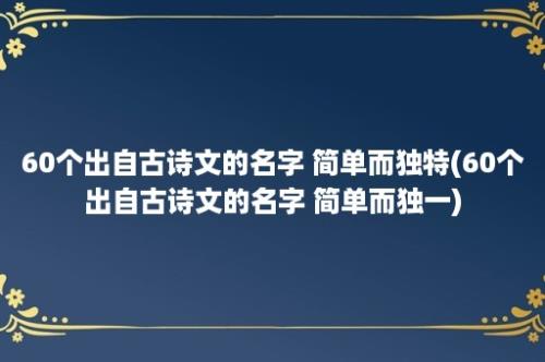 60个出自古诗文的名字 简单而独特(60个出自古诗文的名字 简单而独一)