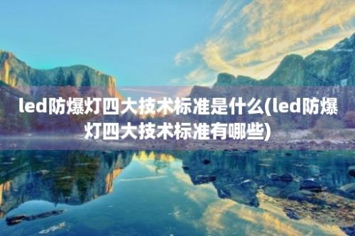 led防爆灯四大技术标准是什么(led防爆灯四大技术标准有哪些)