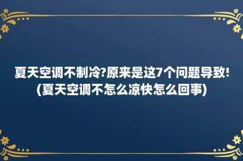 夏天空调不制冷?原来是这7个问题导致!(夏天空调不怎么凉快怎么回事)