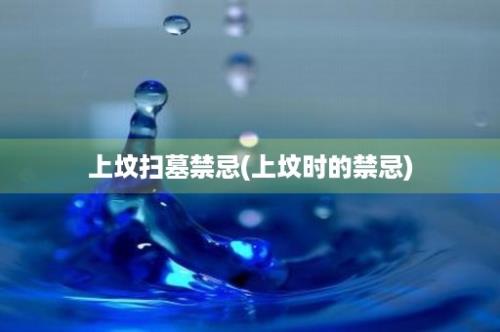 上坟扫墓禁忌(上坟时的禁忌)