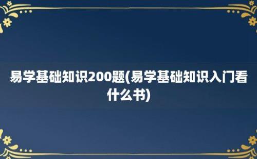 易学基础知识200题(易学基础知识入门看什么书)