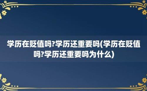 学历在贬值吗?学历还重要吗(学历在贬值吗?学历还重要吗为什么)