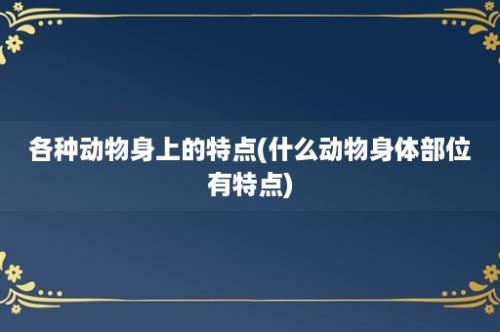 各种动物身上的特点(什么动物身体部位有特点)