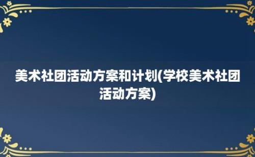 美术社团活动方案和计划(学校美术社团活动方案)