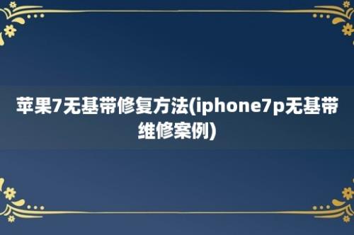 苹果7无基带修复方法(iphone7p无基带维修案例)