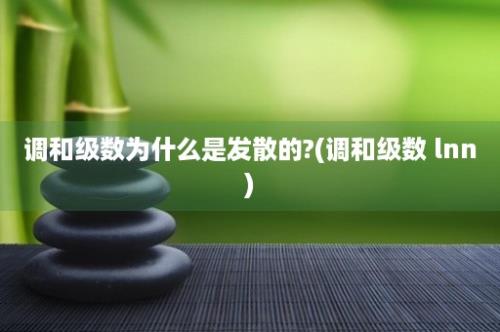 调和级数为什么是发散的?(调和级数 lnn)