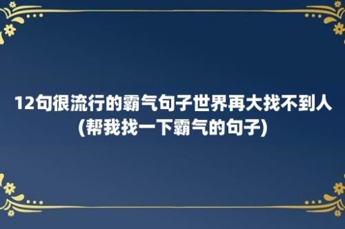 12句很流行的霸气句子世界再大找不到人(帮我找一下霸气的句子)