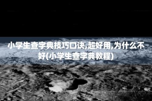 小学生查字典技巧口诀,超好用,为什么不好(小学生查字典教程)