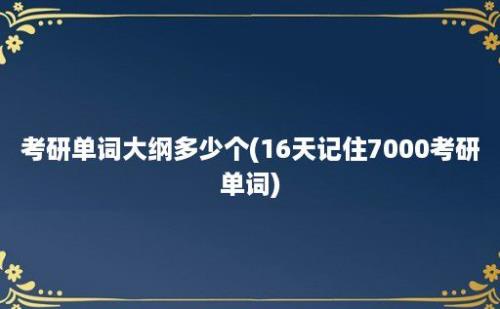 考研单词大纲多少个(16天记住7000考研单词)