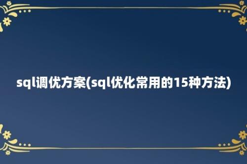 sql调优方案(sql优化常用的15种方法)