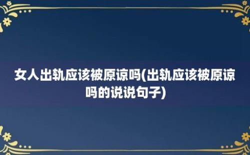 女人出轨应该被原谅吗(出轨应该被原谅吗的说说句子)