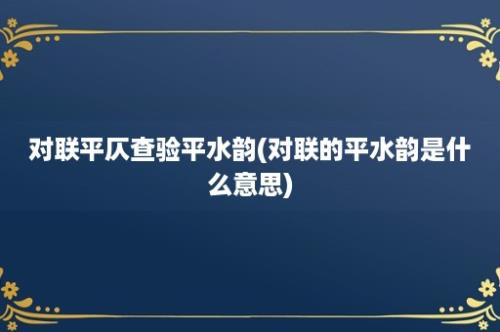 对联平仄查验平水韵(对联的平水韵是什么意思)