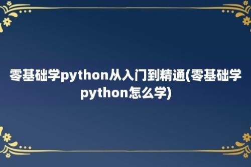 零基础学python从入门到精通(零基础学python怎么学)