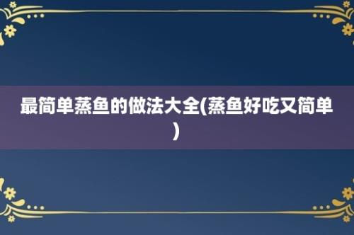 最简单蒸鱼的做法大全(蒸鱼好吃又简单)