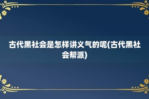 古代黑社会是怎样讲义气的呢(古代黑社会帮派)