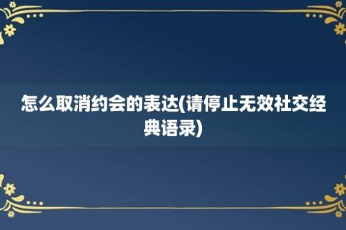 怎么取消约会的表达(请停止无效社交经典语录)