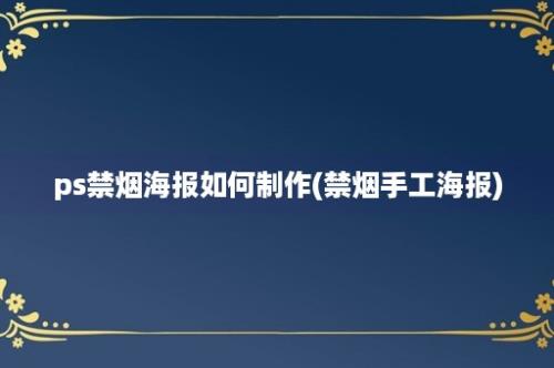 ps禁烟海报如何制作(禁烟手工海报)