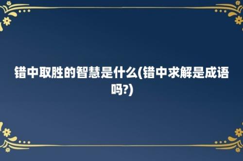 错中取胜的智慧是什么(错中求解是成语吗?)