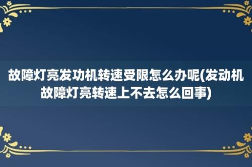 故障灯亮发功机转速受限怎么办呢(发动机故障灯亮转速上不去怎么回事)