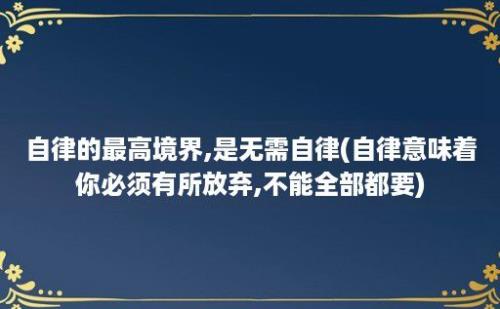 自律的最高境界,是无需自律(自律意味着你必须有所放弃,不能全部都要)