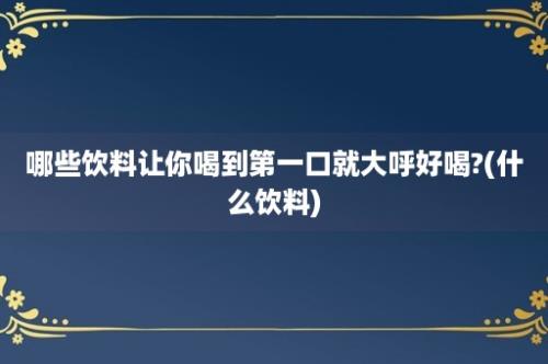 哪些饮料让你喝到第一口就大呼好喝?(什么饮料)