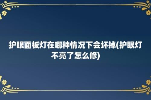 护眼面板灯在哪种情况下会坏掉(护眼灯不亮了怎么修)