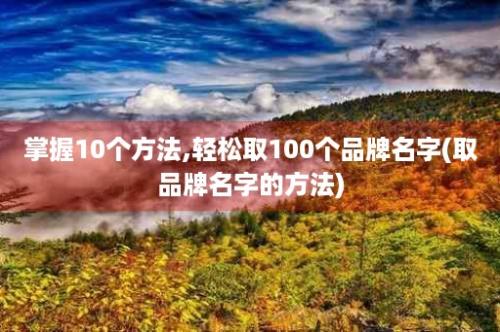 掌握10个方法,轻松取100个品牌名字(取品牌名字的方法)