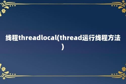 线程threadlocal(thread运行线程方法)