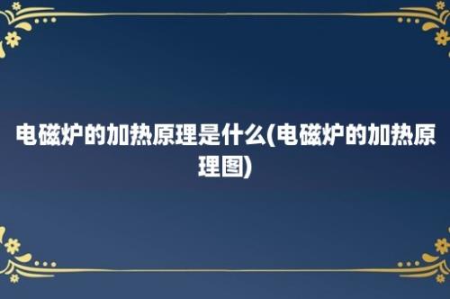 电磁炉的加热原理是什么(电磁炉的加热原理图)