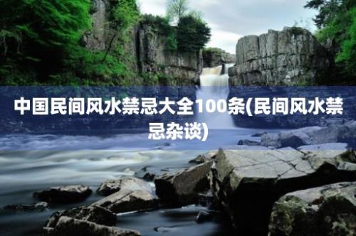 中国民间风水禁忌大全100条(民间风水禁忌杂谈)