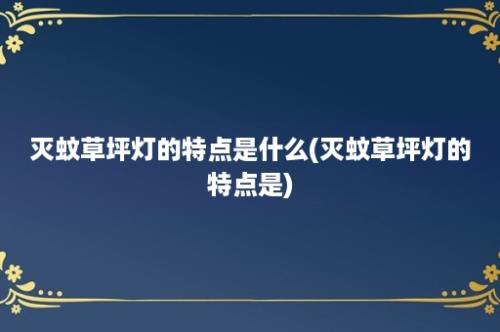 灭蚊草坪灯的特点是什么(灭蚊草坪灯的特点是)