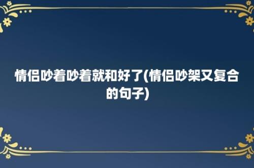 情侣吵着吵着就和好了(情侣吵架又复合的句子)