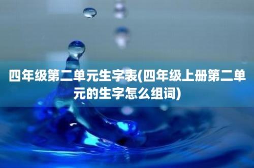 四年级第二单元生字表(四年级上册第二单元的生字怎么组词)