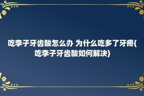 吃李子牙齿酸怎么办 为什么吃多了牙疼(吃李子牙齿酸如何解决)