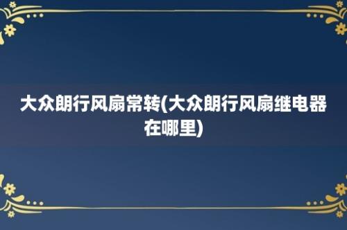 大众朗行风扇常转(大众朗行风扇继电器在哪里)