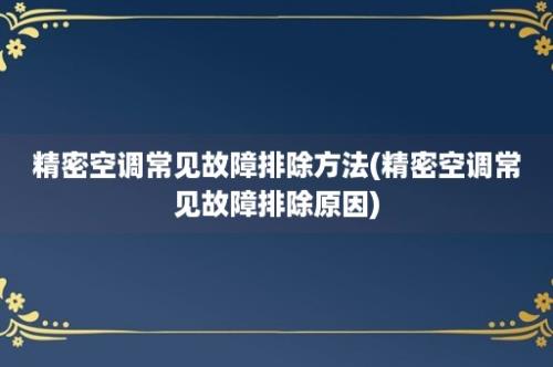 精密空调常见故障排除方法(精密空调常见故障排除原因)