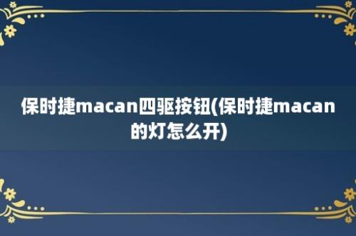 保时捷macan四驱按钮(保时捷macan的灯怎么开)