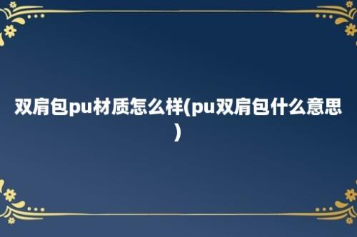 双肩包pu材质怎么样(pu双肩包什么意思)