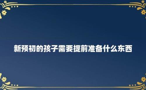 新预初的孩子需要提前准备什么东西