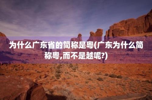 为什么广东省的简称是粤(广东为什么简称粤,而不是越呢?)