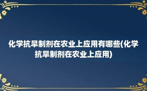 化学抗旱制剂在农业上应用有哪些(化学抗旱制剂在农业上应用)