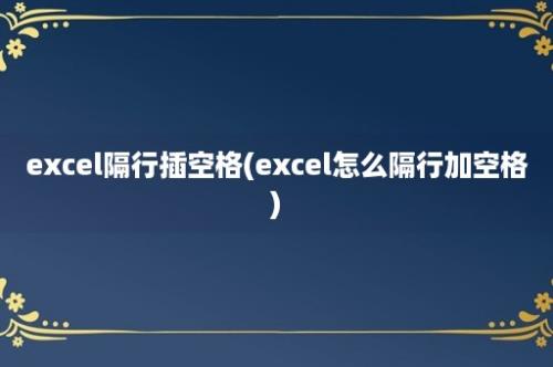 excel隔行插空格(excel怎么隔行加空格)