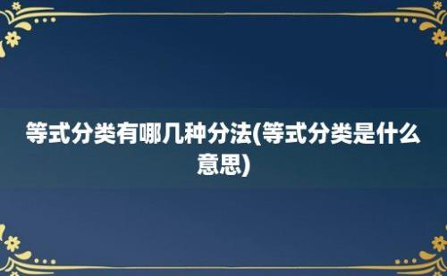 等式分类有哪几种分法(等式分类是什么意思)