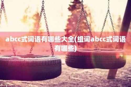 abcc式词语有哪些大全(组词abcc式词语有哪些)