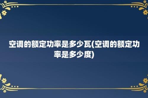 空调的额定功率是多少瓦(空调的额定功率是多少度)