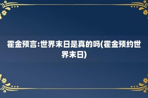 霍金预言:世界末日是真的吗(霍金预约世界末日)