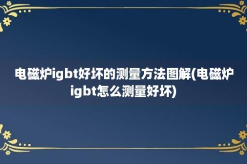 电磁炉igbt好坏的测量方法图解(电磁炉igbt怎么测量好坏)